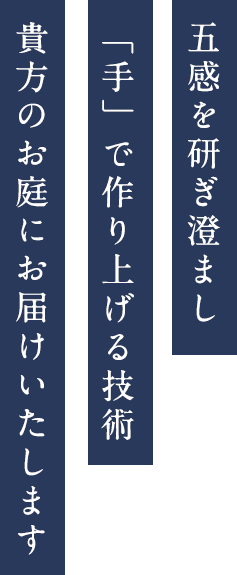 五感を研ぎ澄まし
「手」で作り上げる技術
貴方のお庭にお届けいたします