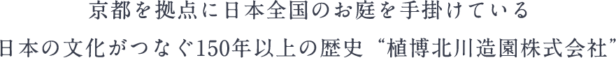 京都を拠点に日本全国のお庭を手掛けている日本の文化がつなぐ150年以上の歴史“植博北川造園株式会社”